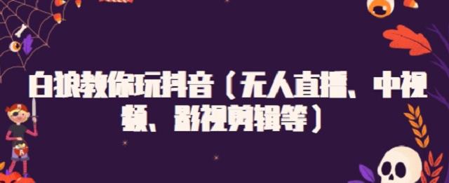 白狼教你玩抖音（无人直播、中视频、影视剪辑等）-多米来