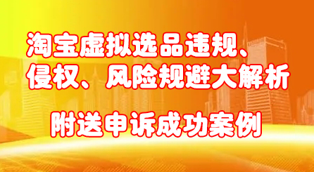 淘宝虚拟选品违规、侵权、风险规避大解析，附送申诉成功案例！-多米来