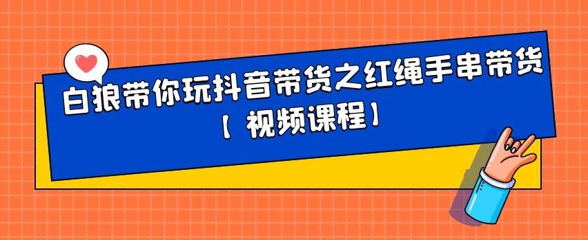 白狼带你玩抖音带货之红绳手串带货【视频课程】-多米来