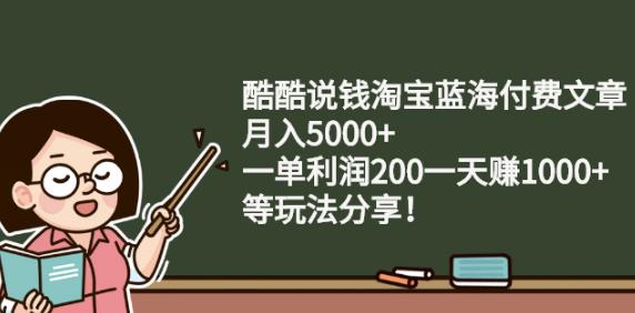 酷酷说钱淘宝蓝海付费文章:月入5000 一单利润200一天赚1000 (等玩法分享)-多米来