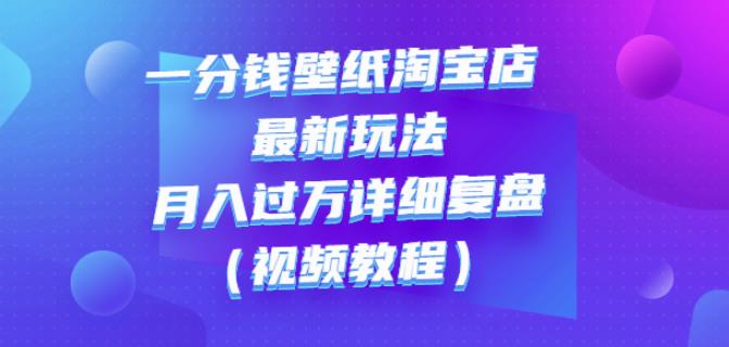 一分钱壁纸淘宝店最新玩法：月入过万详细复盘（视频教程）-多米来