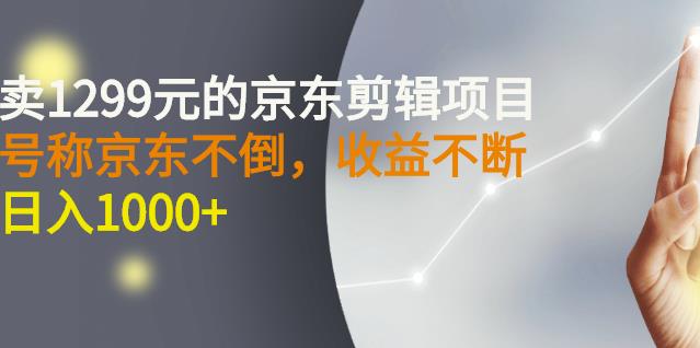 外面卖1299元的京东剪辑项目，号称京东不倒，收益不停止，日入1000-多米来