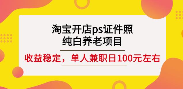 淘宝开店ps证件照，纯白养老项目，单人兼职稳定日100元(教程 软件 素材)-多米来