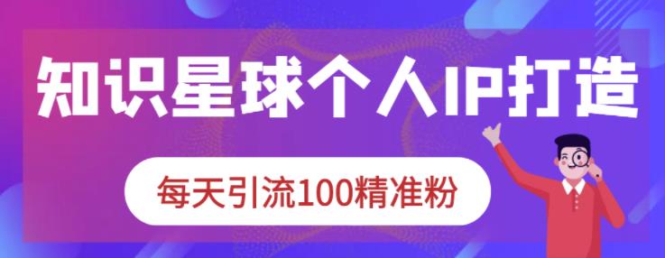 知识星球个人IP打造系列课程，每天引流100精准粉-多米来