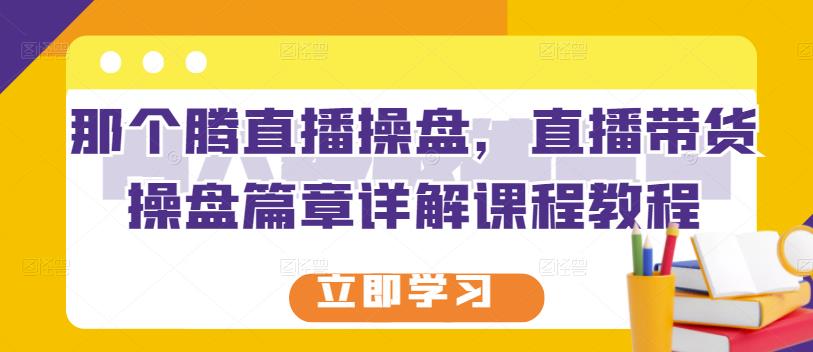 那个腾直播操盘，直播带货操盘篇章详解课程教程-多米来