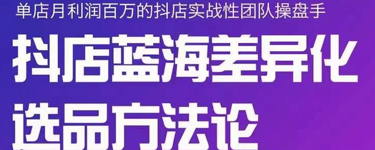 小卒抖店终极蓝海差异化选品方法论，全面介绍抖店无货源选品的所有方法-多米来