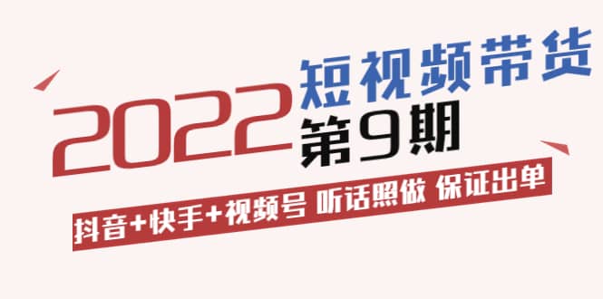 短视频带货第9期：抖音 快手 视频号 听话照做 保证出单（价值3299元)-多米来