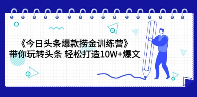 《今日头条爆款捞金训练营》带你玩转头条 轻松打造10W 爆文（44节课）-多米来