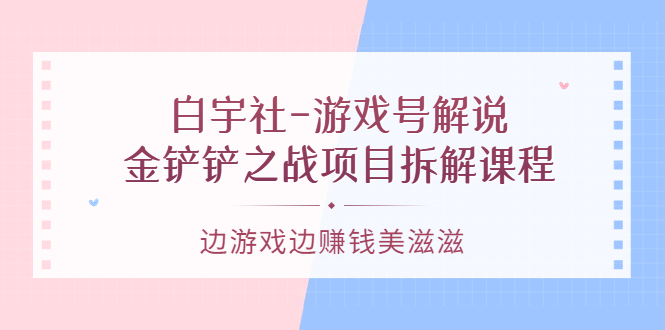 游戏号解说：金铲铲之战项目拆解课程，边游戏边赚钱美滋滋-多米来