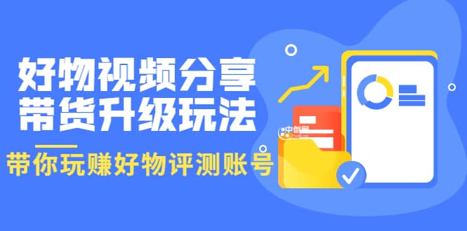 好物视频分享带货升级玩法：玩赚好物评测账号，月入10个W（1小时详细教程）-多米来