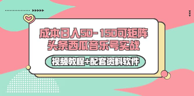 0成本日入50-150可矩阵头条西瓜音乐号实战（视频教程 配套资料软件）-多米来