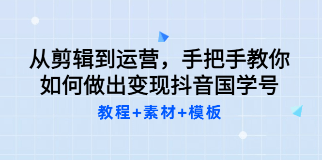 从剪辑到运营，手把手教你如何做出变现抖音国学号（教程 素材 模板-多米来