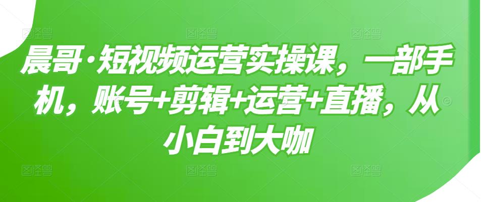 短视频运营实操课，一部手机，账号 剪辑 运营 直播，从小白到大咖-多米来