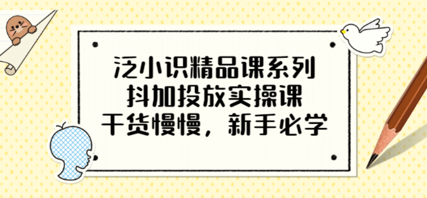 泛小识精品课系列：抖加投放实操课，干货慢慢，新手必学（12节视频课）-多米来