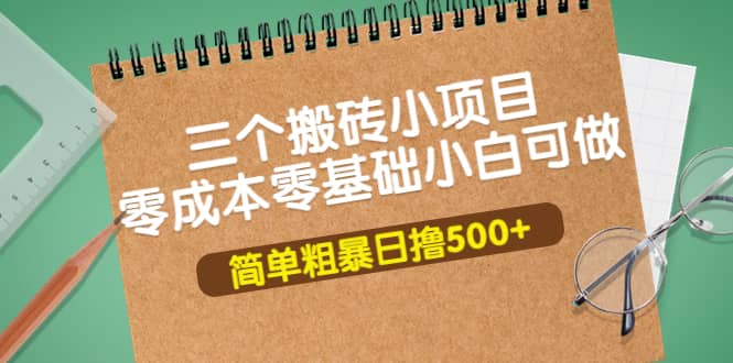 三个搬砖小项目，零成本零基础小白简单粗暴轻松日撸500-多米来