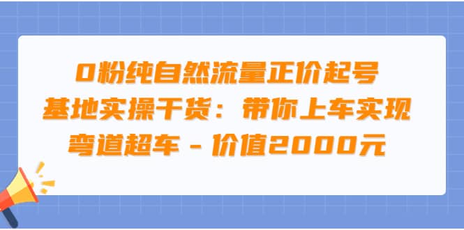 0粉纯自然流量正价起号基地实操干货：带你上车实现弯道超车 – 价值2000元-多米来