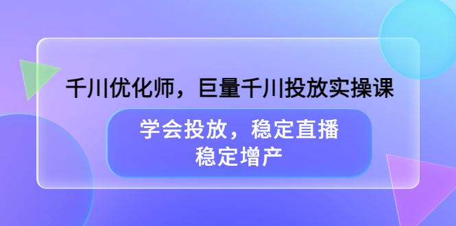 千川优化师，巨量千川投放实操课，学会投放，稳定直播，稳定增产-多米来