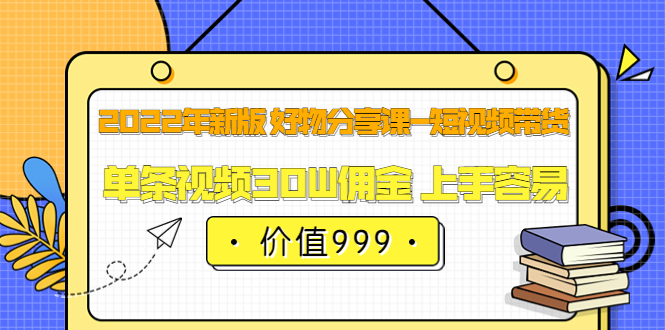 2022年新版 好物分享课-短视频带货：单条视频30W佣金 上手容易（价值999）-多米来