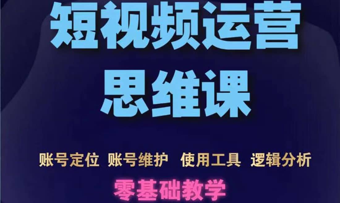 短视频运营思维课：账号定位 账号维护 使用工具 逻辑分析（10节课）-多米来