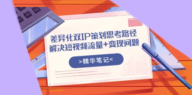 差异化双IP策划思考路径，解决短视频流量 变现问题（精华笔记）-多米来