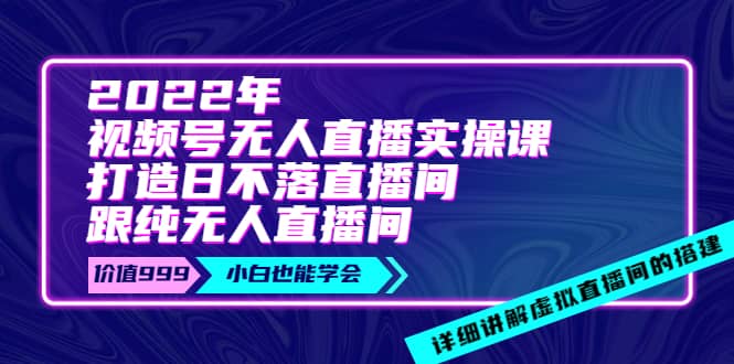 2022年《视频号无人直播实操课》打造日不落直播间 纯无人直播间-多米来