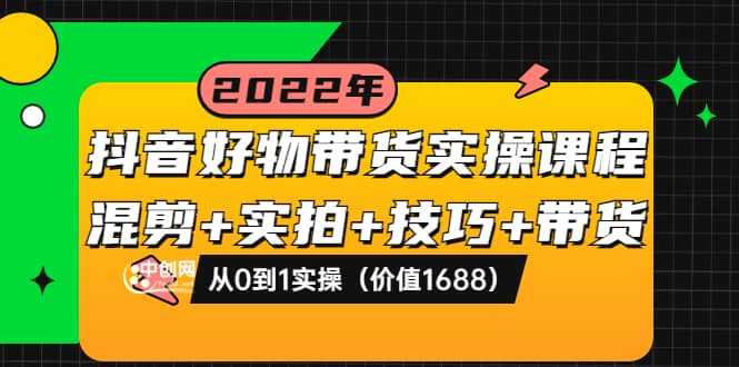 抖音好物带货实操课程：混剪 实拍 技巧 带货：从0到1实操（价值1688）-多米来