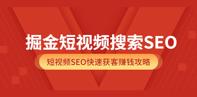 掘金短视频搜索SEO，短视频SEO快速获客赚钱攻略（价值980）-多米来