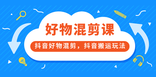 万三好物混剪课，抖音好物混剪，抖音搬运玩法 价值1980元-多米来