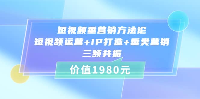 短视频垂营销方法论:短视频运营 IP打造 垂类营销，三频共振（价值1980）-多米来