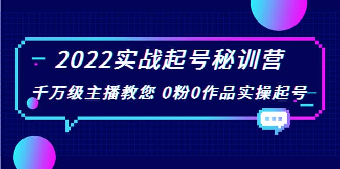 2022实战起号秘训营，千万级主播教您 0粉0作品实操起号（价值299）-多米来