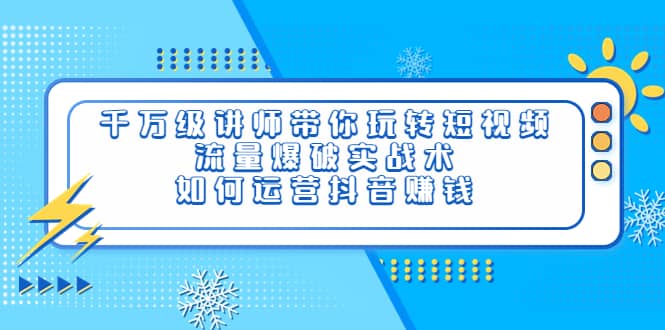 千万级讲师带你玩转短视频，流量爆破实战术，如何运营抖音赚钱-多米来