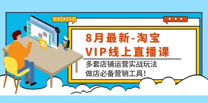 8月最新-淘宝VIP线上直播课：多套店铺运营实战玩法，做店必备营销工具-多米来