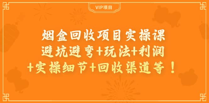 烟盒回收项目实操课：避坑避弯 玩法 利润 实操细节 回收渠道等-多米来