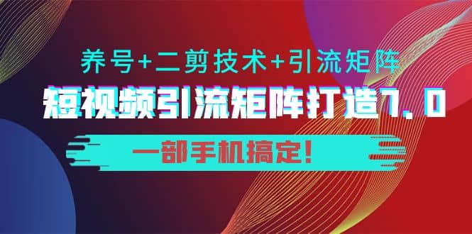 短视频引流矩阵打造7.0，养号 二剪技术 引流矩阵 一部手机搞定-多米来