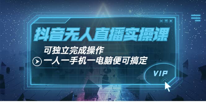 抖音无人直播实操课：可独立完成操作，一人一手机一电脑便可搞定-多米来