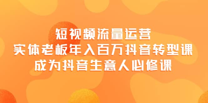 短视频流量运营，实体老板年入百万-抖音转型课，成为抖音生意人的必修课-多米来