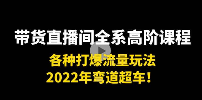 带货直播间全系高阶课程：各种打爆流量玩法，2022年弯道超车-多米来