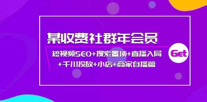 某收费社群年会员：短视频SEO 搜索置顶 直播入局 千川投放 小店 商家自播篇-多米来