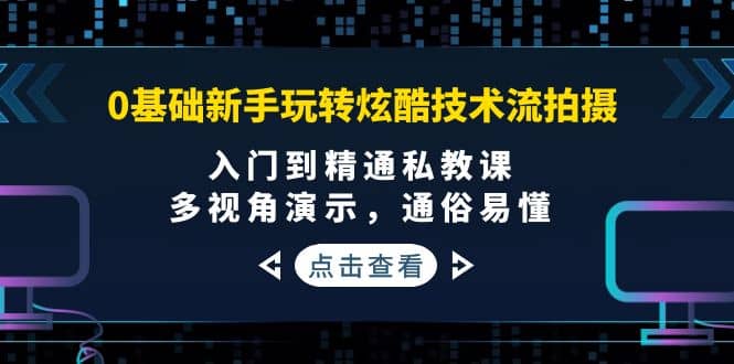 0基础新手玩转炫酷技术流拍摄：入门到精通私教课，多视角演示，通俗易懂-多米来