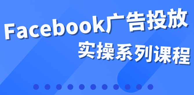 百万级广告操盘手带你玩Facebook全系列投放：运营和广告优化技能实操-多米来