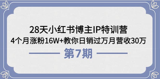 28天小红书博主IP特训营《第6 7期》4个月涨粉16W 教你日销过万月营收30万-多米来