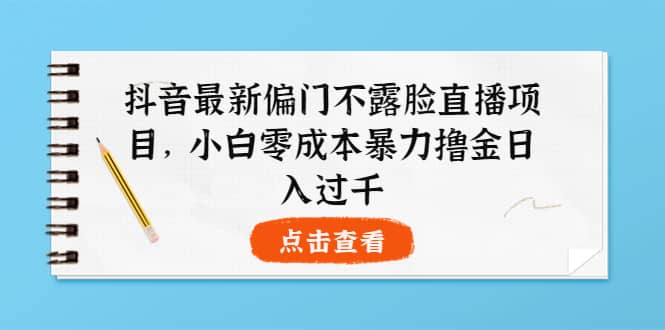 抖音最新偏门不露脸直播项目，小白零成本暴力撸金日入1000-多米来