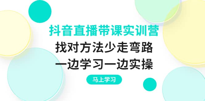 抖音直播带课实训营：找对方法少走弯路，一边学习一边实操-多米来