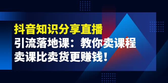 《抖音知识分享直播》引流落地课：教你卖课程，卖课比卖货更赚钱-多米来