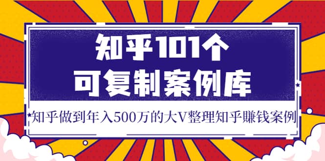 知乎101个可复制案例库，知乎做到年入500万的大V整理知乎賺钱案例-多米来