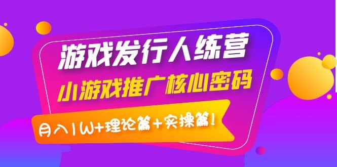 游戏发行人训练营：小游戏推广核心密码，理论篇 实操篇-多米来