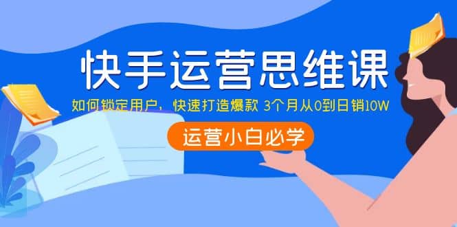 快手运营思维课：如何锁定用户，快速打造爆款-多米来