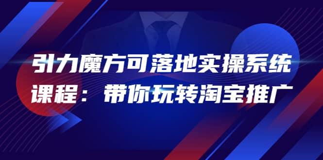 2022引力魔方可落地实操系统课程：带你玩转淘宝推广（12节课）-多米来