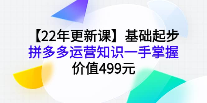 【22年更新课】基础起步，拼多多运营知识一手掌握，价值499元-多米来