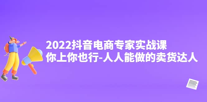 2022抖音电商专家实战课，你上你也行-人人能做的卖货达人-多米来